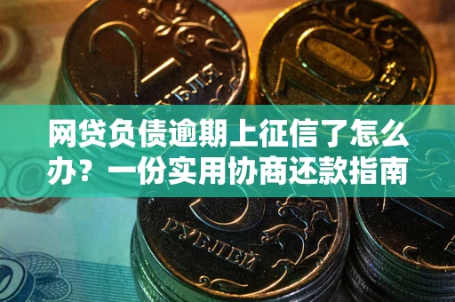 武汉网贷负债逾期上征信了怎么办？一份实用协商还款指南请收好