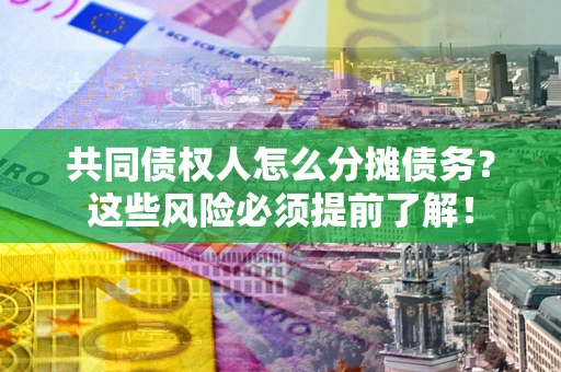 武汉共同债权人怎么分摊债务？这些风险必须提前了解！