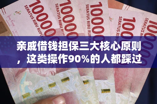 武汉亲戚借钱担保三大核心原则，这类操作90%的人都踩过坑！附法院判决案例
