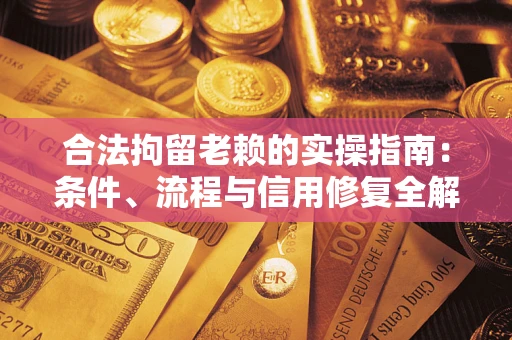 武汉合法拘留老赖的实操指南：条件、流程与信用修复全解析