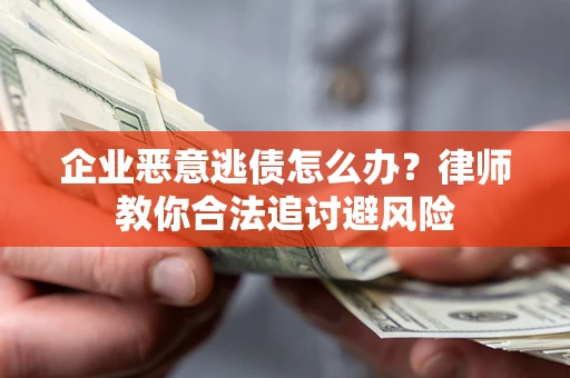 武汉企业恶意逃债怎么办？律师教你合法追讨避风险