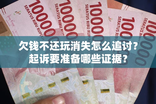 武汉欠钱不还玩消失怎么追讨？起诉要准备哪些证据？