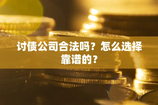 武汉讨债公司合法吗？怎么选择靠谱的？