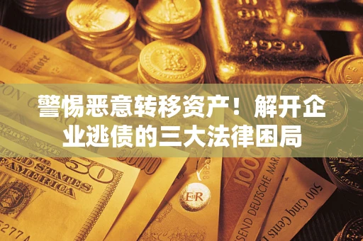 武汉警惕恶意转移资产！解开企业逃债的三大法律困局