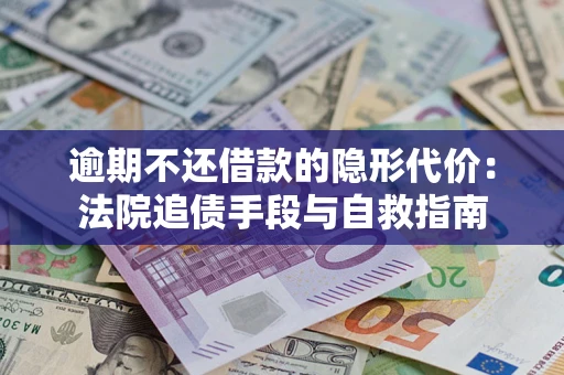 武汉逾期不还借款的隐形代价：法院追债手段与自救指南