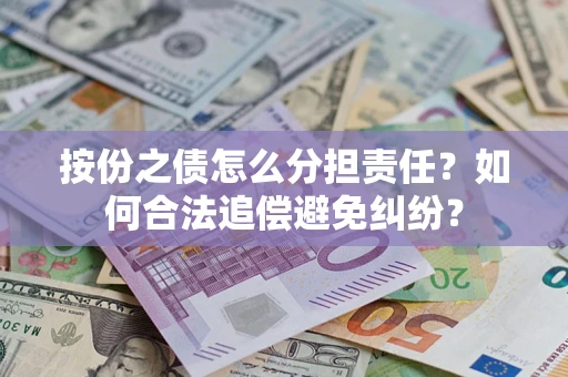 武汉按份之债怎么分担责任？如何合法追偿避免纠纷？