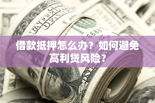 武汉借款抵押怎么办？如何避免高利贷风险？