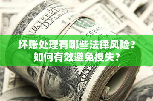 武汉坏账处理有哪些法律风险？如何有效避免损失？