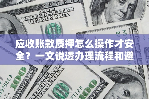 武汉应收账款质押怎么操作才安全？一文说透办理流程和避险绝招